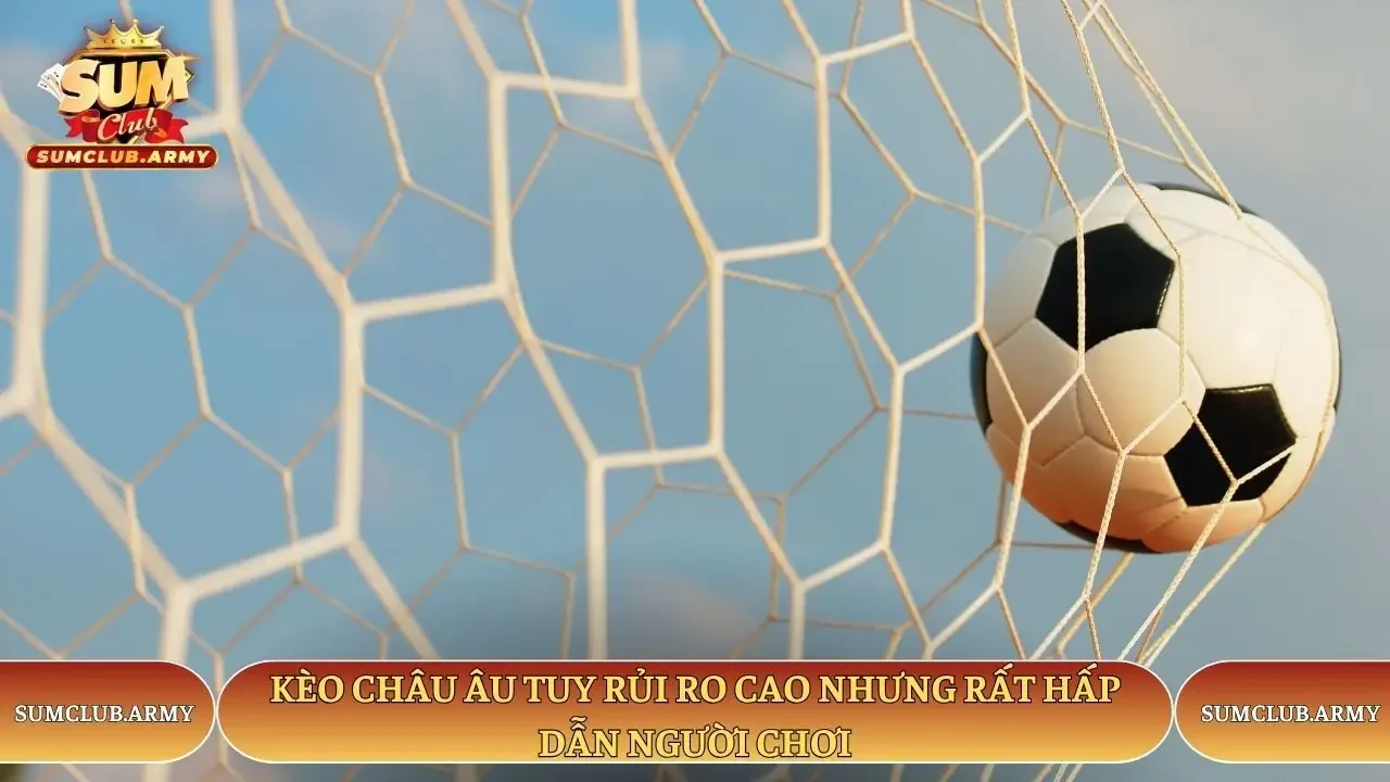 Kèo châu Âu tuy rủi ro cao nhưng rất hấp dẫn người chơi Sumclub Kèo châu Âu tuy rủi ro cao nhưng rất hấp dẫn người chơi Sumclub