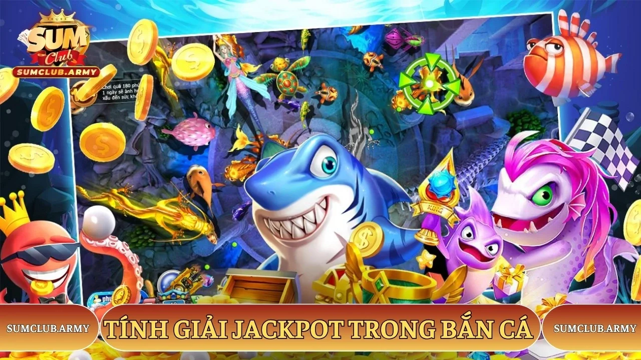 Tính giải jackpot trong bắn cá nổ hũ Sumclub