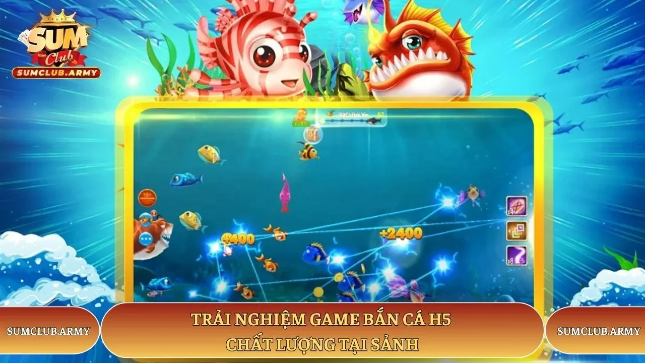 Trải nghiệm game bắn cá H5 chất lượng tại sảnh Sumclub